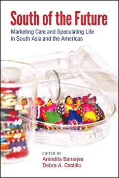 South of the Future: Marketing Care and Speculating Life in South Asia and the Americas - Book  of the SUNY Series: Praxis: Theory in Action