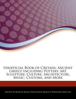Unofficial Book of Cretans : Ancient Greece Including Pottery, Art, Sculpture, Culture, Architecture, Music, Customs, and More
