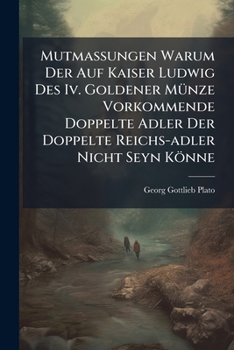 Mutmaßungen Warum Der Auf Kaiser Ludwig Des Iv. Goldener Münze Vorkommende Doppelte Adler Der Doppelte Reichs-adler Nicht Seyn Könne...