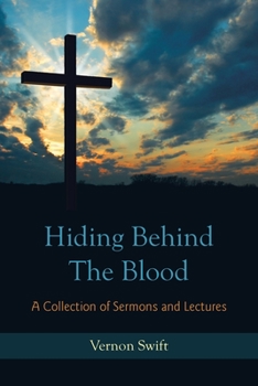Hiding Behind the Blood: A Collection of Sermons and Lectures