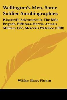 Paperback Wellington's Men, Some Soldier Autobiographies: Kincaird's Adventures In The Rifle Brigade, Rifleman Harris, Anton's Military Life, Mercer's Waterloo Book