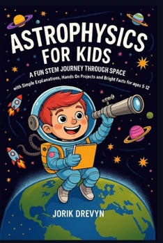 Paperback Astrophysics for Kids: A Fun STEM Journey Through Space with Simple Explanations, Hands On Projects and Bright Facts for Ages 5-12 Book