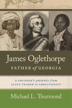 Hardcover James Oglethorpe, Father of Georgia: A Founder's Journey from Slave Trader to Abolitionist Book