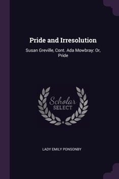 Paperback Pride and Irresolution: Susan Greville, Cont. Ada Mowbray: Or, Pride Book