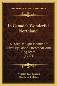 In Canada's Wonderful Northland: A Story of Eight Months of Travel by Canoe, Motorboat, and Dog-Team on the Northern Rivers and Along the New Quebec C