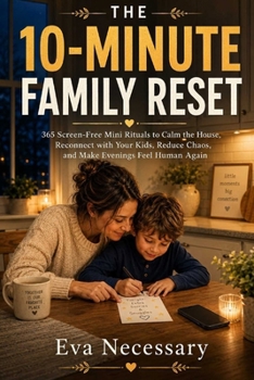 The 10-Minute Family Reset: 365 Screen-Free Mini Rituals to Calm the House, Reconnect with Your Kids, Reduce Chaos, and Make Evenings Feel Human Again (Prepare for a Crisis)