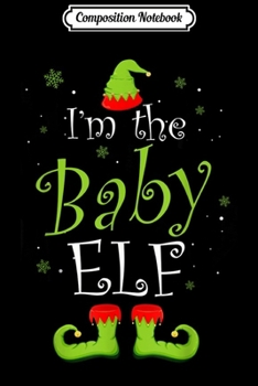 Composition Notebook: I'm The Baby Elf Christmas Group Matching Family Xmas Gift  Journal/Notebook Blank Lined Ruled 6x9 100 Pages