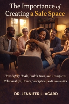 THE IMPORTANCE OF CREATING A SAFE SPACE: How Safety Heals, Builds Trust, and Transforms Relationships, Homes, Workplaces, and Communities