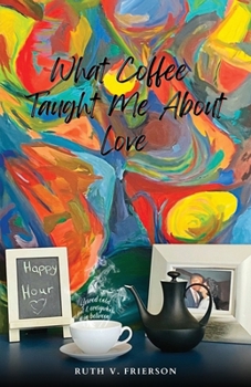 Paperback What Coffee Taught Me About Love; Served Cold, Hot & Everywhere in Between Book