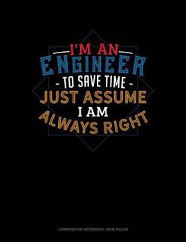 Paperback I'm an Engineer to Save Time Just Assume I'm Always Right: Composition Notebook: Wide Ruled Book