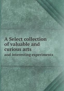 Paperback A Select collection of valuable and curious arts and interesting experiments Book