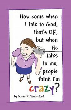 How come when I talk to God, that's OK, but when He talks to me, people think I'm Crazy?: Channeled Messages from the Holy Spirit