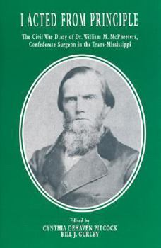 Hardcover I Acted from Principle: The Civil War Diary of Dr. William M. McPheeters, Confederate Surgeon in the Trans-Mississippi Book