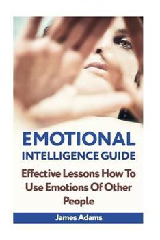 Paperback Emotional Intelligence Guide: Effective Lessons How To Use Emotions Of Other People Book