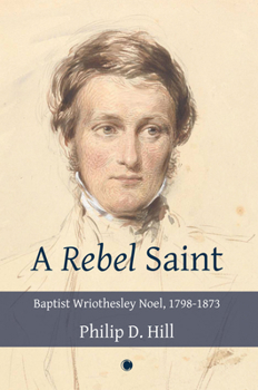 A Rebel Saint: Baptist Wriothesley Noel, 1798-1873
