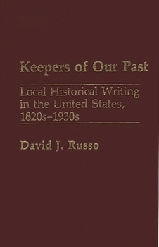 Keepers of Our Past: Local Historical Writing in the United States, 1820s-1930s (Contributions in American History)