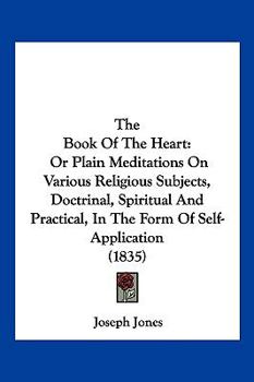 Paperback The Book Of The Heart: Or Plain Meditations On Various Religious Subjects, Doctrinal, Spiritual And Practical, In The Form Of Self-Applicatio Book