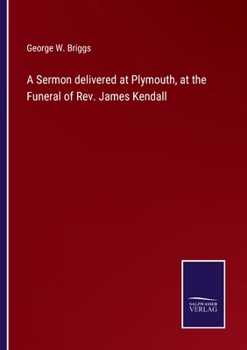 A Sermon Delivered at Plymouth, at the Funeral of Rev. James Kendall, D.D.