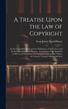 A Treatise Upon the law of Copyright: In the United Kingdom and the Dominions of the Crown, and In the United States of America: Containing a Full App
