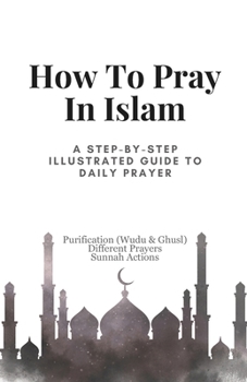 How To Pray In Islam: A Step-by-Step Illustrated Guide to Daily Prayer, Purification (Wudu & Ghusl), Different Prayers and Sunnah Actions (Muslim Diaries)