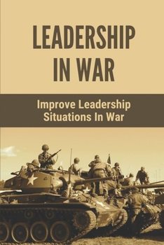 Paperback Leadership In War: Improve Leadership Situations In War: Know Leadership Lessons To America'S Warriors Book