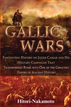 Paperback Gallic Wars: Fascinating History on Julius Caesar and His Military Campaigns that Transformed Rome Into One of the Greatest Empire Book