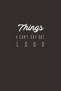 Things I Can't Say Out Loud : Inspirational Notebook, Motivational Quote Notebook, Funny Anniversary, Bridesmaids, Best Friends, Best Gift, Notebook, ... (110 Pages, Blank, 6 X 9) (Awesome Notebooks)