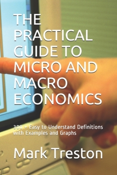 Paperback The Practical Guide to Micro and Macro Economics: 300 + Easy to Understand Definitions with Examples and Graphs Book