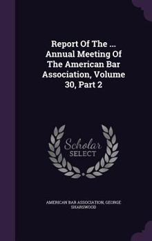 Hardcover Report of the ... Annual Meeting of the American Bar Association, Volume 30, Part 2 Book