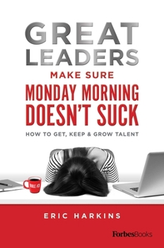 Hardcover Great Leaders Make Sure Monday Morning Doesn't Suck: How to Get, Keep & Grow Talent Book