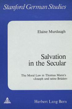 Salvation in the Secular: The Moral Law in Thomas Mann's -Joseph Und Seine Brueder-