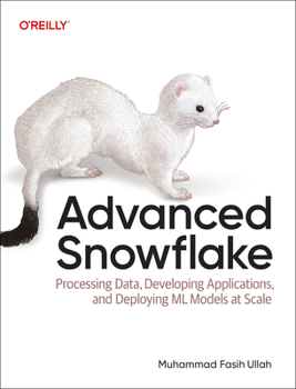Paperback Advanced Snowflake: Processing Data, Developing Applications, and Deploying ML Models at Scale Book