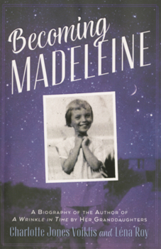Becoming Madeleine: A Biography of the Author of a Wrinkle in Time by Her Granddaughters