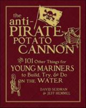 Hardcover The Anti-Pirate Potato Cannon: And 101 Other Things for Young Mariners to Build, Try, and Do on the Water Book