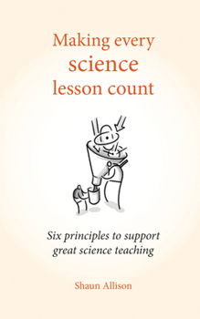 Making Every Science Lesson Count: Six Principles to Support Great Teaching and Learning
