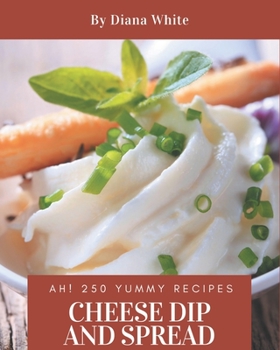 Paperback Ah! 250 Yummy Cheese Dip And Spread Recipes: An Inspiring Yummy Cheese Dip And Spread Cookbook for You Book