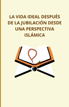La vida ideal después de la jubilación desde una perspectiva islámica (Spanish Edition)