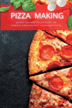 Pizza Making: Secret tips and tricks from the Experts, for a Perfect Homemade Pizza