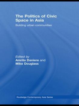 The Politics of Civic Space in Asia: Building Urban Communities - Book  of the Routledge Contemporary Asia series