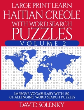 Large Print Learn Haitian Creole with Word Search Puzzles Volume 2: Learn Haitian Creole Language Vocabulary with 130 Challenging Bilingual Word Find Puzzles for All Ages