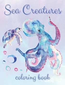 Coloring Book Sea Creatures: Ocean Life Themed Creative Activity for Kids, Teens and Adults - Relaxing Gift for Boys and Girls