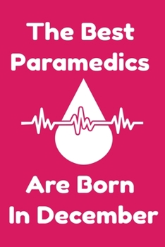The Best Paramedics Are Born In December : Journal Gift For Women/Men/Boss/Coworkers/Colleagues/Students/Friends, Notebook Birthday Gift for Paramedics: Lined Notebook / Journal Gift, 120 Pages, 6x9.