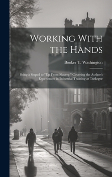 Hardcover Working With the Hands: Being a Sequel to "Up From Slavery," Covering the Author's Experiences in Industrial Training at Tuskegee Book