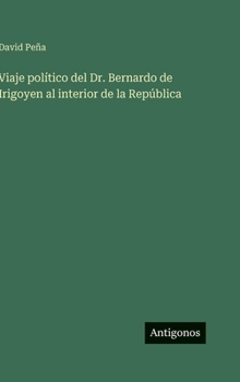 Viaje político del Dr. Bernardo de Irigoyen al interior de la República (Spanish Edition)