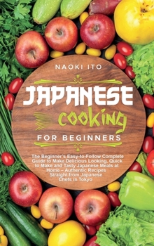 Hardcover Japanese Cooking for Beginners: The Beginner's Easy-to-Follow Complete Guide to Make Delicious Looking, Quick to Make and Tasty Japanese Meals at Home Book