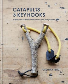Hardcover Catapults and Key Hooks: Everyday objects made from foraged wood Book