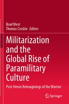 Paperback Militarization and the Global Rise of Paramilitary Culture: Post-Heroic Reimaginings of the Warrior Book