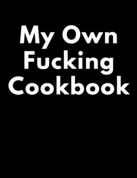 Paperback My Own Fucking Cookbook: Blank Cookbook To Write In All your Recipes Book