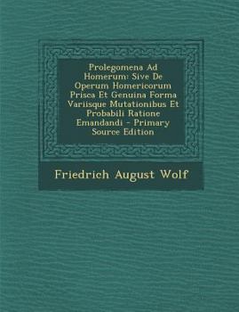 Paperback Prolegomena Ad Homerum: Sive de Operum Homericorum Prisca Et Genuina Forma Variisque Mutationibus Et Probabili Ratione Emandandi - Primary Sou [Latin] Book