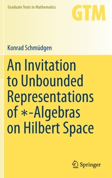 An Invitation to Unbounded Representations of -Algebras on Hilbert Space - Book #285 of the Graduate Texts in Mathematics